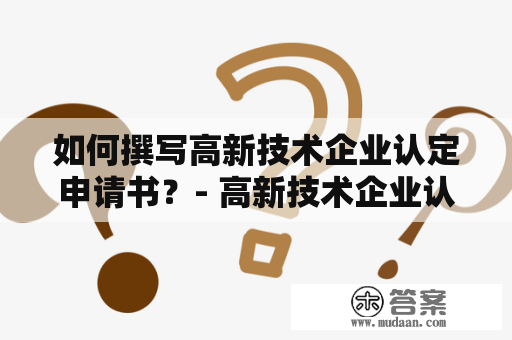 如何撰写高新技术企业认定申请书？- 高新技术企业认定申请书下载教程