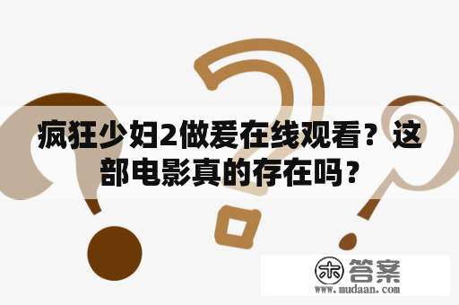 疯狂少妇2做爰在线观看？这部电影真的存在吗？