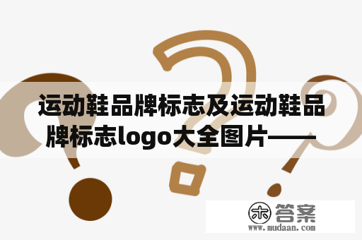 运动鞋品牌标志及运动鞋品牌标志logo大全图片——哪些运动鞋品牌标志设计独特？有哪些运动鞋品牌标志logo是你认为最成功的？