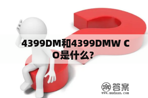  4399DM和4399DMW CO是什么? 