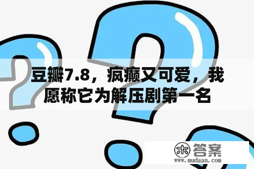 豆瓣7.8，疯癫又可爱，我愿称它为解压剧第一名