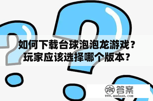 如何下载台球泡泡龙游戏？玩家应该选择哪个版本？