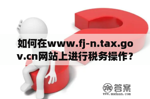 如何在www.fj-n.tax.gov.cn网站上进行税务操作？