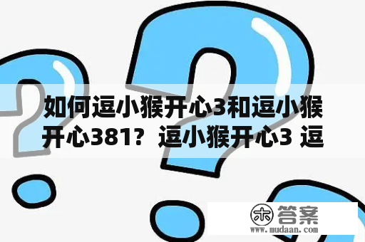 如何逗小猴开心3和逗小猴开心381?  逗小猴开心3 逗小猴开心3是一款趣味小游戏，我们可以通过点击屏幕上的障碍物来引起小猴子的反应，让小猴子变得开心。小猴子会根据我们的点击动作做出不同的反应，例如翻跟头、吐舌头等。我们可以通过不断的尝试和探索，逐渐找到逗小猴子的方法。为了让小猴子更加开心，我们可以尝试不同的方式和技巧，例如在特定时间点击屏幕、点击不同的位置等。