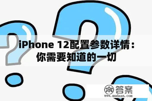 iPhone 12配置参数详情：你需要知道的一切