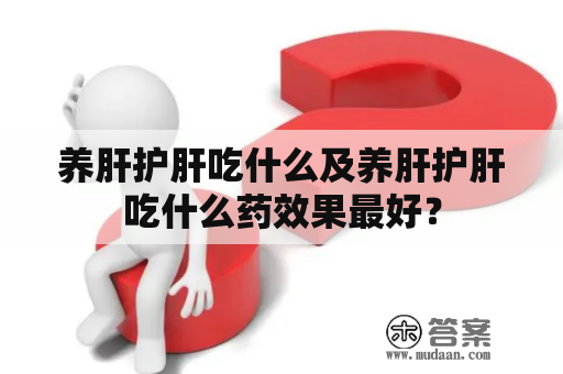 养肝护肝吃什么及养肝护肝吃什么药效果最好？