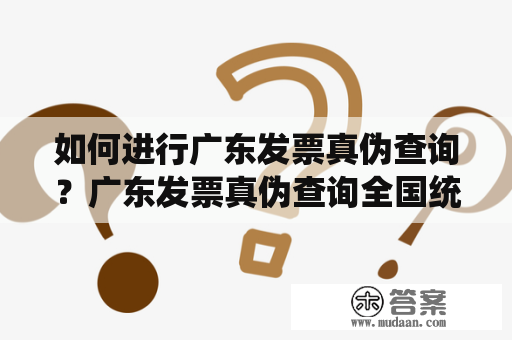 如何进行广东发票真伪查询？广东发票真伪查询全国统一发票查询平台操作指南详解！