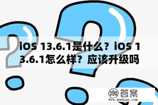 iOS 13.6.1是什么？iOS 13.6.1怎么样？应该升级吗？