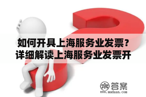 如何开具上海服务业发票？详细解读上海服务业发票开具流程、注意事项！
