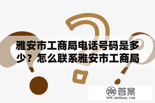 雅安市工商局电话号码是多少？怎么联系雅安市工商局？