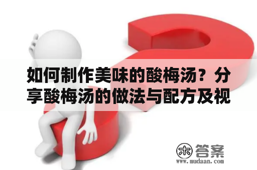 如何制作美味的酸梅汤？分享酸梅汤的做法与配方及视频教程！