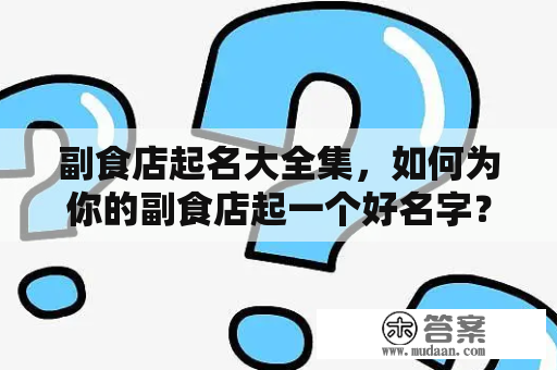 副食店起名大全集，如何为你的副食店起一个好名字？