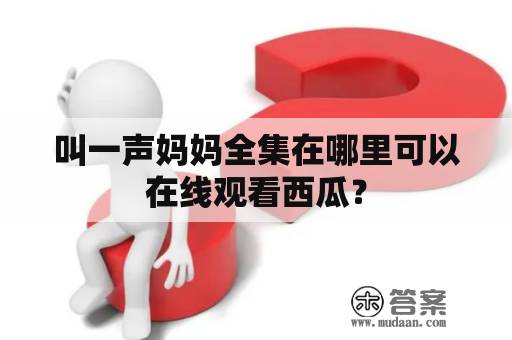 叫一声妈妈全集在哪里可以在线观看西瓜？