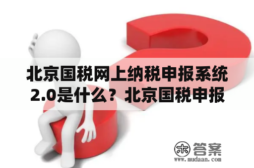 北京国税网上纳税申报系统2.0是什么？北京国税申报流程是怎么样的？