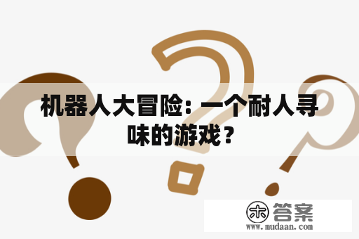 机器人大冒险: 一个耐人寻味的游戏？