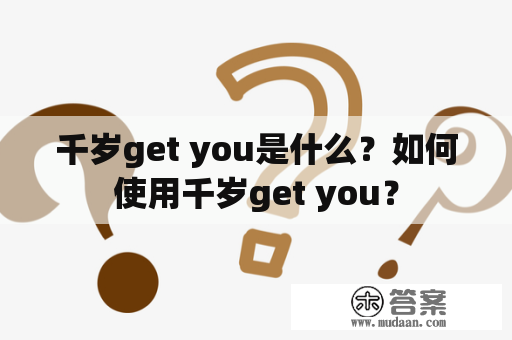 千岁get you是什么？如何使用千岁get you？