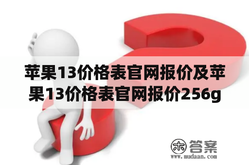 苹果13价格表官网报价及苹果13价格表官网报价256g，哪里可以查询到？