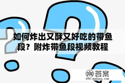 如何炸出又酥又好吃的带鱼段？附炸带鱼段视频教程