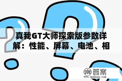 真我GT大师探索版参数详解：性能、屏幕、电池、相机等