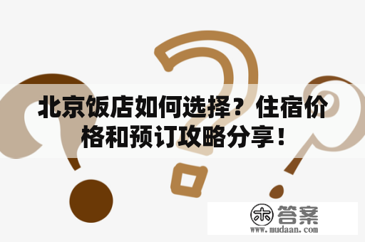 北京饭店如何选择？住宿价格和预订攻略分享！