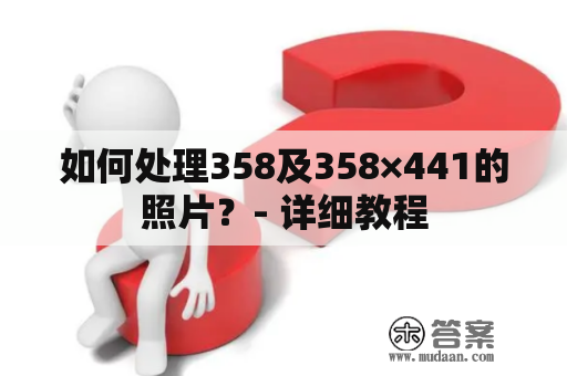 如何处理358及358×441的照片？- 详细教程