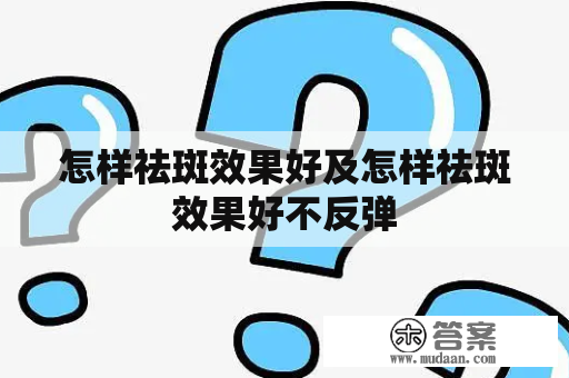 怎样祛斑效果好及怎样祛斑效果好不反弹