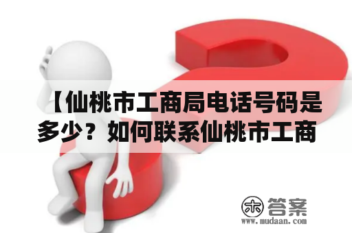 【仙桃市工商局电话号码是多少？如何联系仙桃市工商局？】