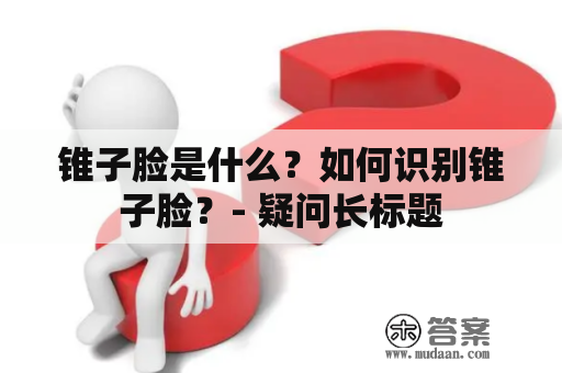 锥子脸是什么？如何识别锥子脸？- 疑问长标题