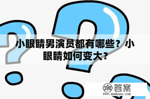 小眼睛男演员都有哪些？小眼睛如何变大？