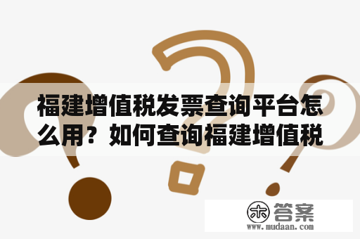 福建增值税发票查询平台怎么用？如何查询福建增值税发票？