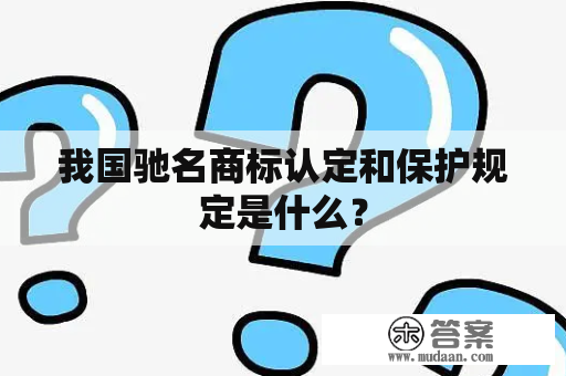 我国驰名商标认定和保护规定是什么？