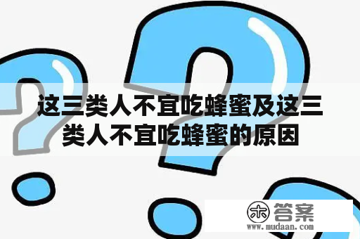 这三类人不宜吃蜂蜜及这三类人不宜吃蜂蜜的原因