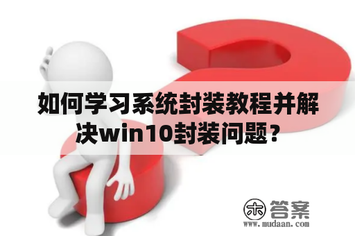 如何学习系统封装教程并解决win10封装问题？