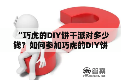 “巧虎的DIY饼干派对多少钱？如何参加巧虎的DIY饼干派对？”——一起来了解一下吧！