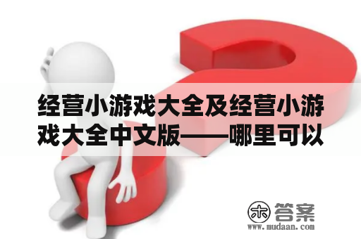 经营小游戏大全及经营小游戏大全中文版——哪里可以找到最全的经营类小游戏？