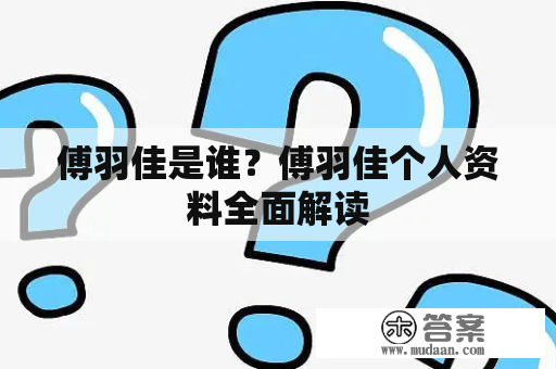 傅羽佳是谁？傅羽佳个人资料全面解读