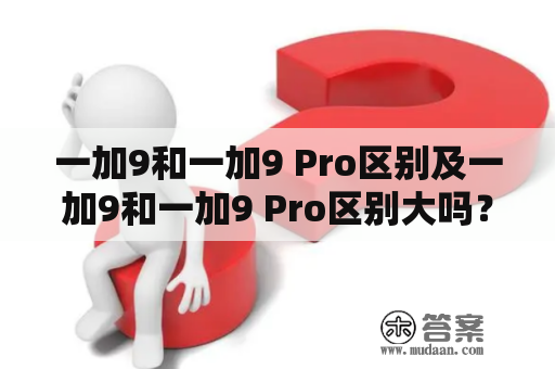 一加9和一加9 Pro区别及一加9和一加9 Pro区别大吗？