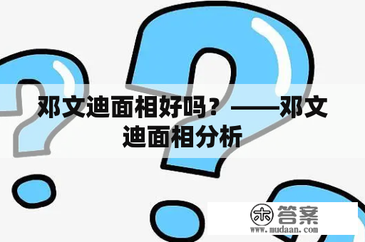 邓文迪面相好吗？——邓文迪面相分析