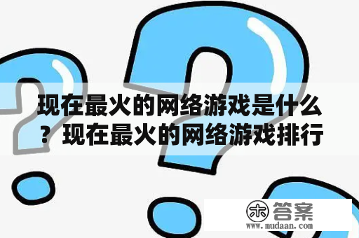 现在最火的网络游戏是什么？现在最火的网络游戏排行前10名有哪些？