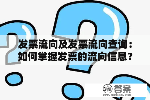 发票流向及发票流向查询：如何掌握发票的流向信息？