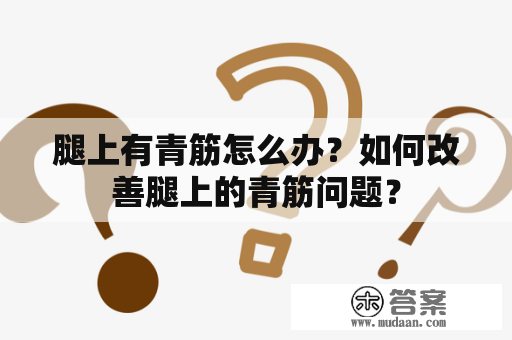 腿上有青筋怎么办？如何改善腿上的青筋问题？