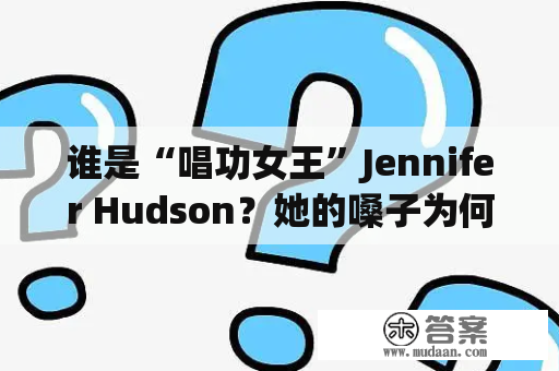 谁是“唱功女王”Jennifer Hudson？她的嗓子为何广受赞誉？