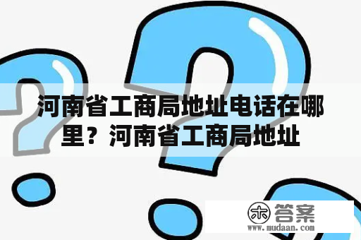 河南省工商局地址电话在哪里？河南省工商局地址