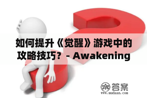 如何提升《觉醒》游戏中的攻略技巧？- Awakening攻略及The Awakening攻略