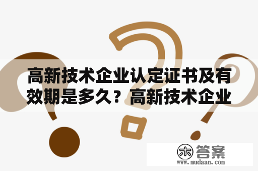 高新技术企业认定证书及有效期是多久？高新技术企业认定证书