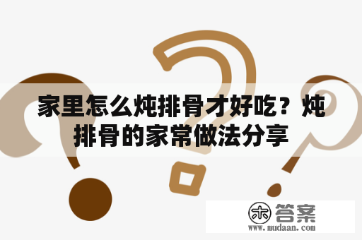 家里怎么炖排骨才好吃？炖排骨的家常做法分享