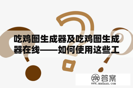 吃鸡图生成器及吃鸡图生成器在线——如何使用这些工具打造吃鸡中的个性化场景