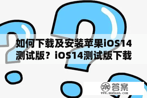 如何下载及安装苹果iOS14测试版？iOS14测试版下载安装步骤