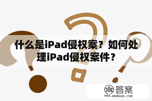 什么是iPad侵权案？如何处理iPad侵权案件？