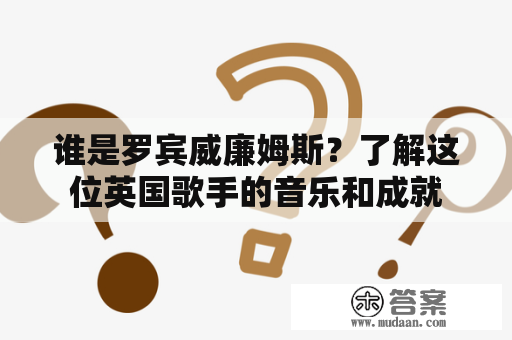 谁是罗宾威廉姆斯？了解这位英国歌手的音乐和成就